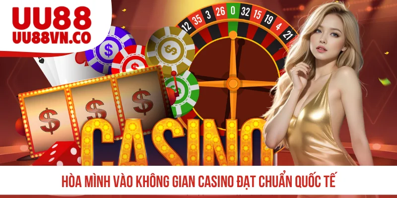 Hòa mình vào không gian casino đạt chuẩn quốc tế
