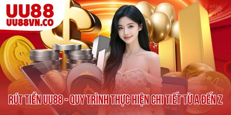 Rút Tiền UU88 - Quy Trình Thực Hiện Chi Tiết Từ A Đến Z